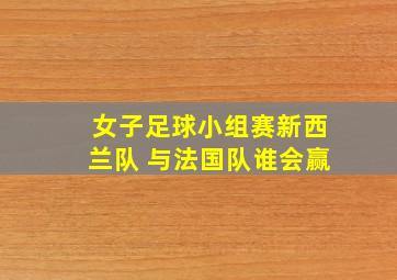 女子足球小组赛新西兰队 与法国队谁会赢